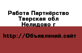 Работа Партнёрство. Тверская обл.,Нелидово г.